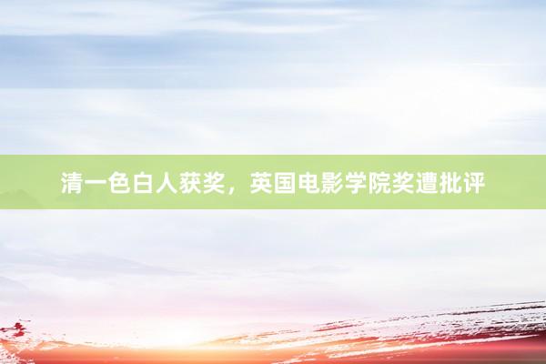 清一色白人获奖，英国电影学院奖遭批评