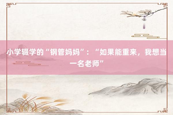 小学辍学的“钢管妈妈”：“如果能重来，我想当一名老师”