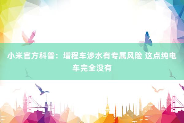 小米官方科普：增程车涉水有专属风险 这点纯电车完全没有