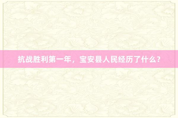 抗战胜利第一年，宝安县人民经历了什么？