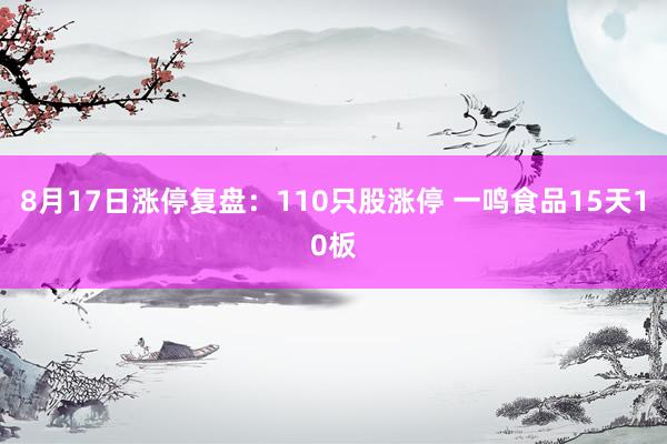 8月17日涨停复盘：110只股涨停 一鸣食品15天10板