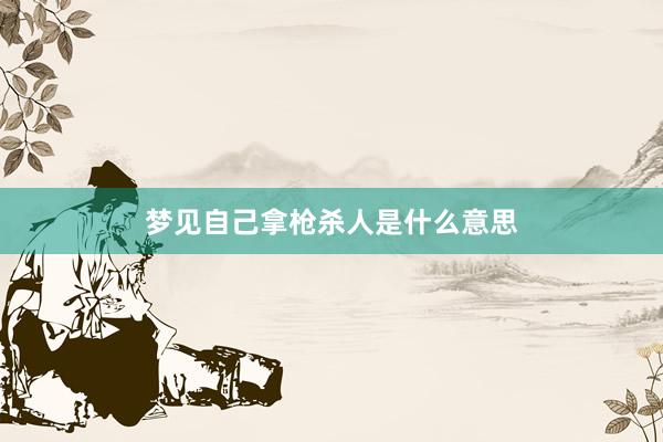 梦见自己拿枪杀人是什么意思