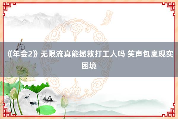 《年会2》无限流真能拯救打工人吗 笑声包裹现实困境