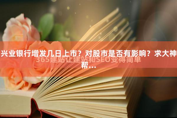 兴业银行增发几日上市？对股市是否有影响？求大神帮...