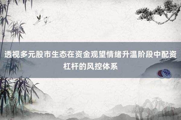 透视多元股市生态在资金观望情绪升温阶段中配资杠杆的风控体系