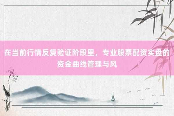 在当前行情反复验证阶段里，专业股票配资实盘的资金曲线管理与风