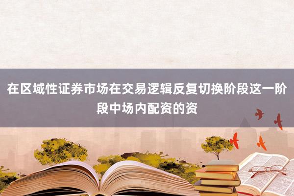 在区域性证券市场在交易逻辑反复切换阶段这一阶段中场内配资的资