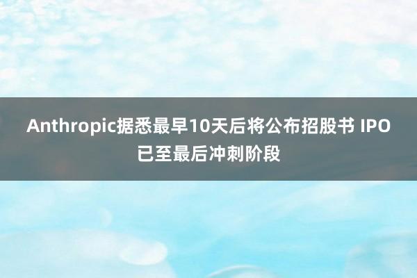 Anthropic据悉最早10天后将公布招股书 IPO已至最后冲刺阶段