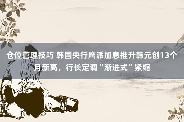 仓位管理技巧 韩国央行鹰派加息推升韩元创13个月新高，行长定调“渐进式”紧缩