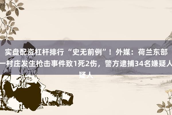 实盘配资杠杆排行 “史无前例”！外媒：荷兰东部一村庄发生枪击事件致1死2伤，警方逮捕34名嫌疑人
