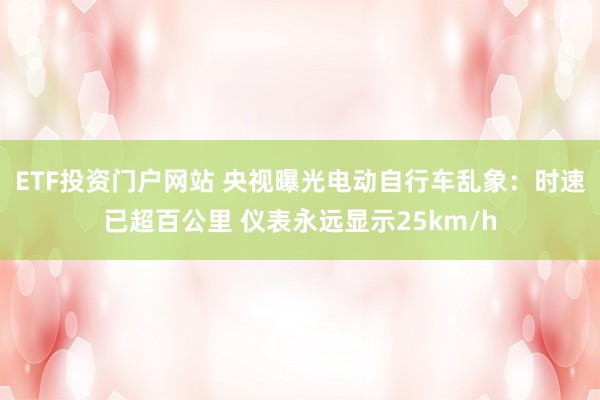 ETF投资门户网站 央视曝光电动自行车乱象：时速已超百公里 仪表永远显示25km/h