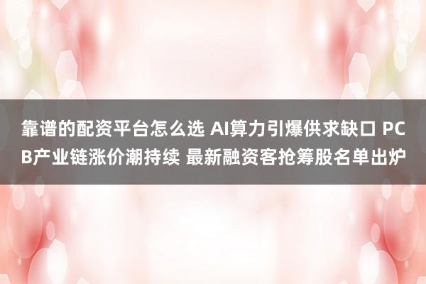 靠谱的配资平台怎么选 AI算力引爆供求缺口 PCB产业链涨价潮持续 最新融资客抢筹股名单出炉