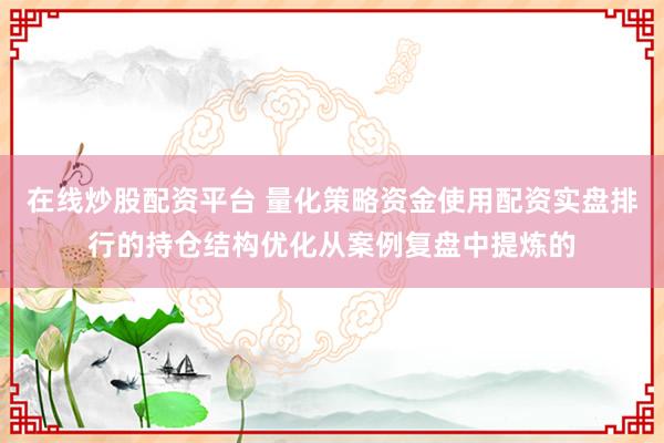 在线炒股配资平台 量化策略资金使用配资实盘排行的持仓结构优化从案例复盘中提炼的